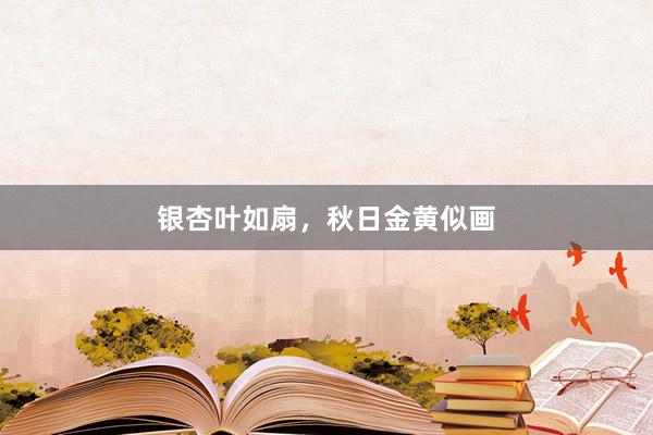 银杏叶如扇，秋日金黄似画